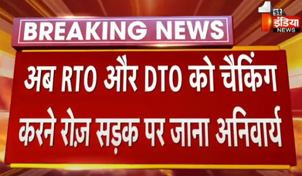 अब RTO और DTO को चैकिंग करने रोज़ सड़क पर जाना अनिवार्य, परिवहन विभाग ने दिए निर्देश