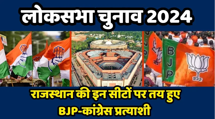 Lok Sabha Election 2024: राजस्थान की इन सीटों पर तय हुए BJP-कांग्रेस प्रत्याशी, जानें कहां किसके बीच कब होगा मुकाबला ?