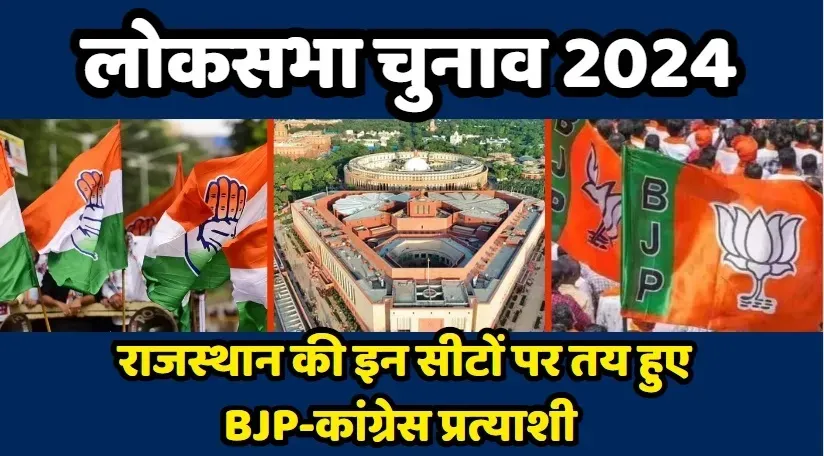 Lok Sabha Election 2024: राजस्थान की इन लोकसभा सीटों पर BJP- कांग्रेस के उम्मीदवार तय, इन जगहों पर बड़ा ही रोचक मुकाबला ?