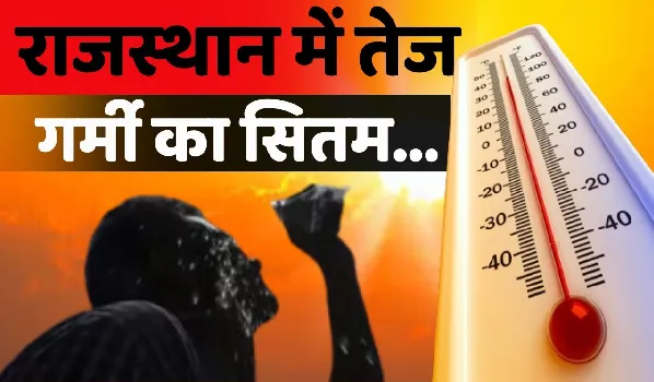राजस्थान में गर्मी का टॉर्चर ! राजधानी जयपुर में आज का तापमान 41 डिग्री के पार, 13 जिलों में हीटवेव का अलर्ट जारी