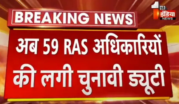मतदान के बाद अब मतगणना के लिए चुनावी ड्यूटी, 59 RAS अधिकारियों को भेजा जा रहा बाहरी राज्यों में