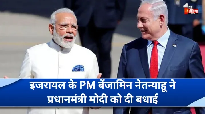 इजरायल के PM बेंजामिन नेतन्याहू ने प्रधानमंत्री मोदी को दी बधाई, कहा- भारत और इजराइल के बीच दोस्ती नई ऊंचाइयों की ओर बढ़ती रहे