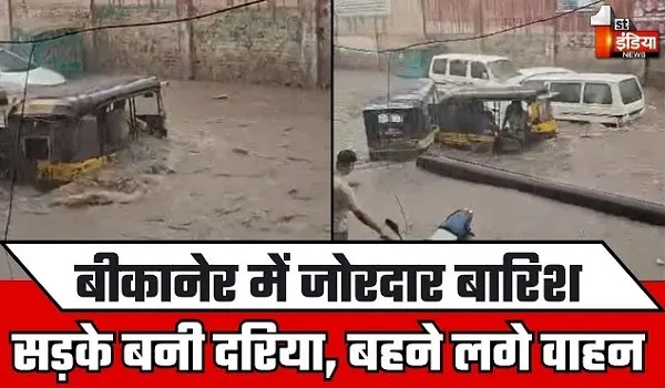 VIDEO: बीकानेर में जमकर बरसे मेघ, पहली बारिश में सड़कें बनी दरिया, बहने लगे वाहन